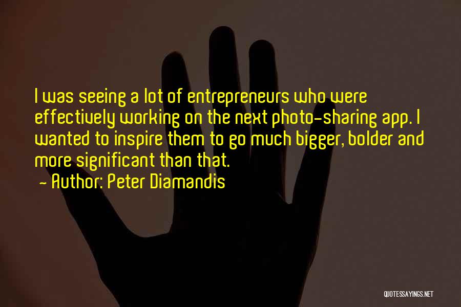 Peter Diamandis Quotes: I Was Seeing A Lot Of Entrepreneurs Who Were Effectively Working On The Next Photo-sharing App. I Wanted To Inspire