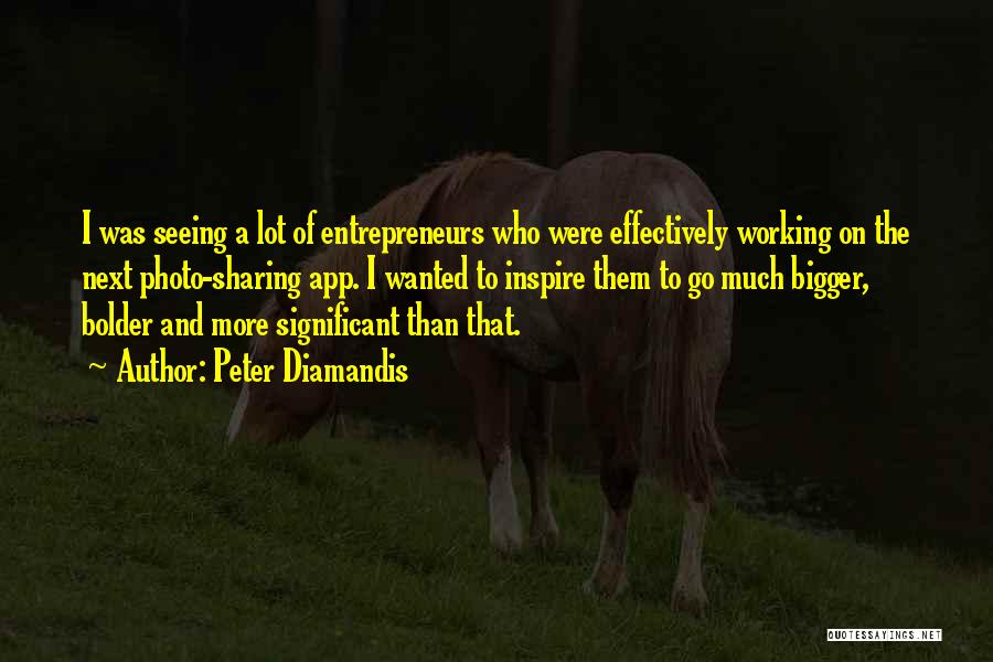 Peter Diamandis Quotes: I Was Seeing A Lot Of Entrepreneurs Who Were Effectively Working On The Next Photo-sharing App. I Wanted To Inspire