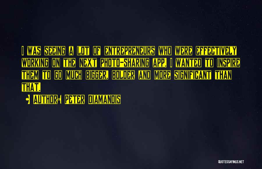 Peter Diamandis Quotes: I Was Seeing A Lot Of Entrepreneurs Who Were Effectively Working On The Next Photo-sharing App. I Wanted To Inspire