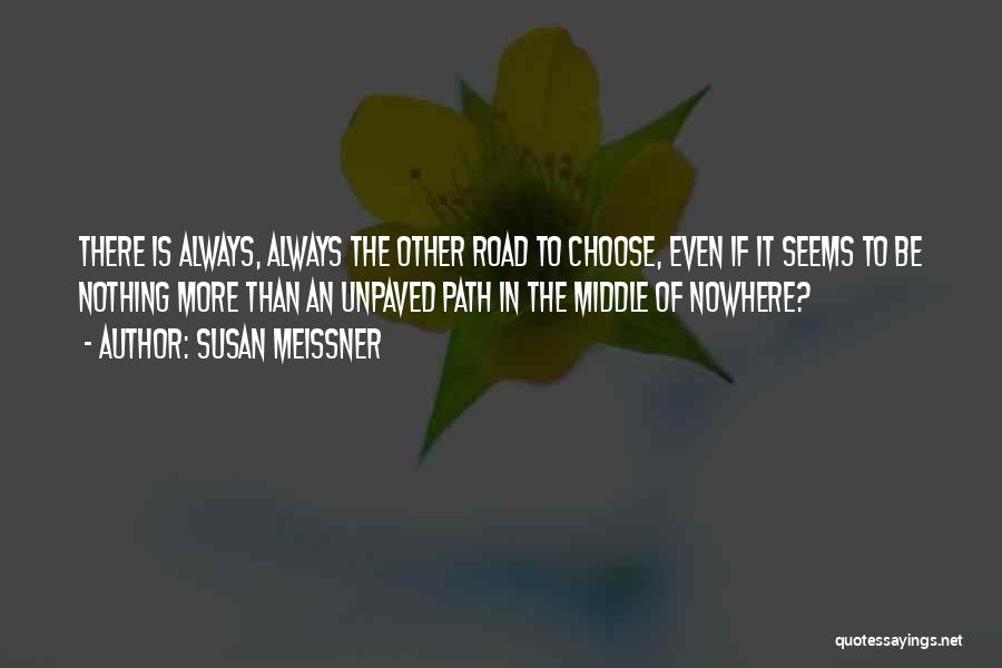 Susan Meissner Quotes: There Is Always, Always The Other Road To Choose, Even If It Seems To Be Nothing More Than An Unpaved