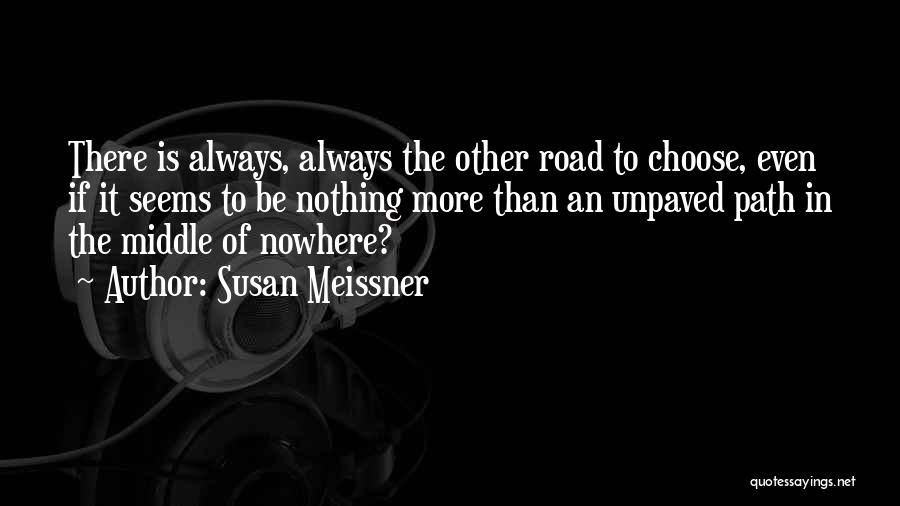 Susan Meissner Quotes: There Is Always, Always The Other Road To Choose, Even If It Seems To Be Nothing More Than An Unpaved