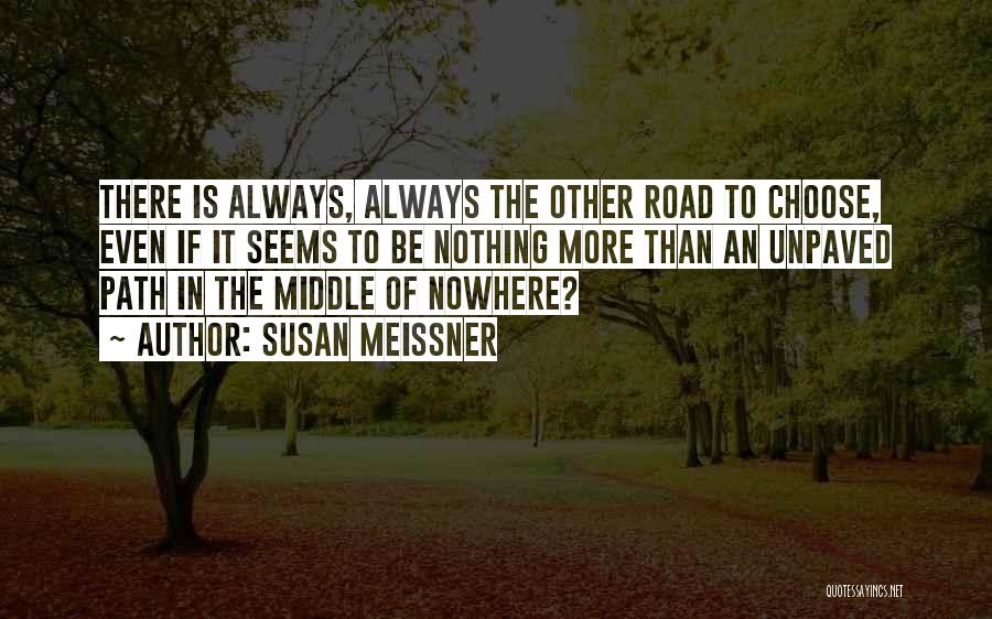 Susan Meissner Quotes: There Is Always, Always The Other Road To Choose, Even If It Seems To Be Nothing More Than An Unpaved