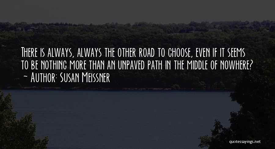 Susan Meissner Quotes: There Is Always, Always The Other Road To Choose, Even If It Seems To Be Nothing More Than An Unpaved