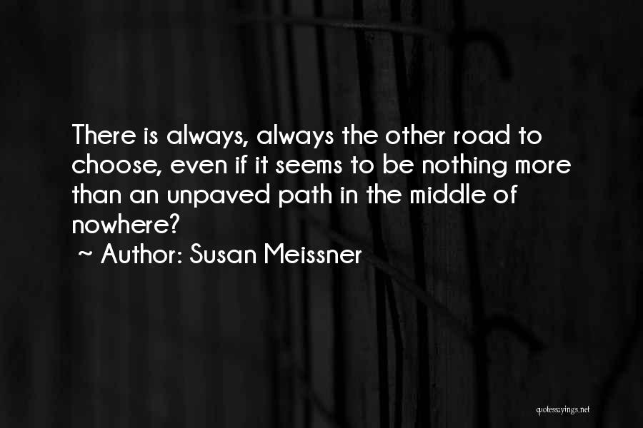 Susan Meissner Quotes: There Is Always, Always The Other Road To Choose, Even If It Seems To Be Nothing More Than An Unpaved