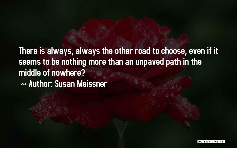 Susan Meissner Quotes: There Is Always, Always The Other Road To Choose, Even If It Seems To Be Nothing More Than An Unpaved