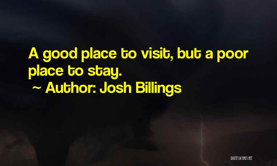 Josh Billings Quotes: A Good Place To Visit, But A Poor Place To Stay.