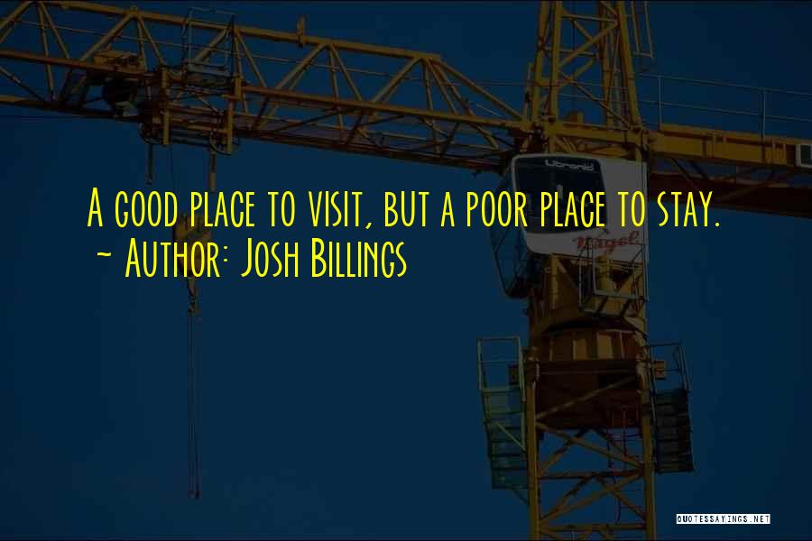 Josh Billings Quotes: A Good Place To Visit, But A Poor Place To Stay.