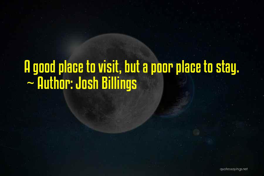 Josh Billings Quotes: A Good Place To Visit, But A Poor Place To Stay.
