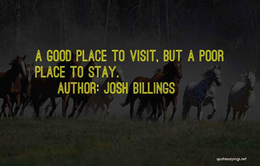 Josh Billings Quotes: A Good Place To Visit, But A Poor Place To Stay.