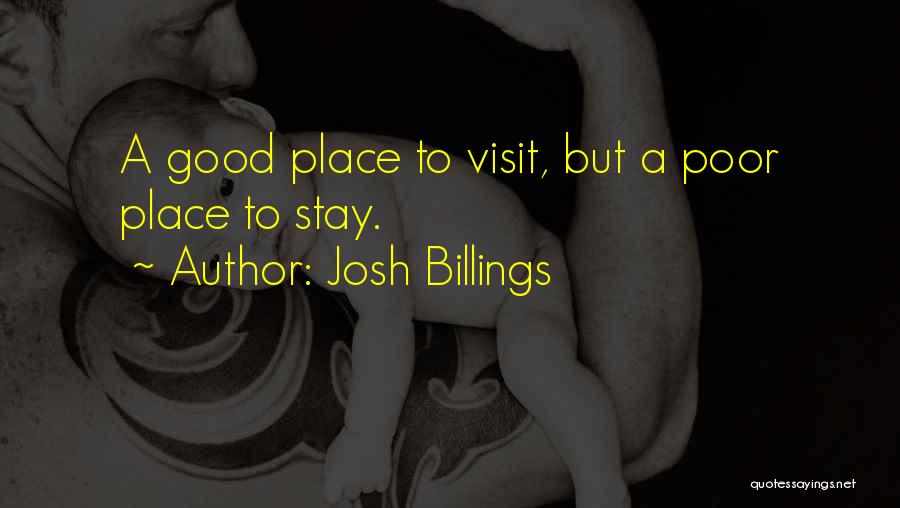 Josh Billings Quotes: A Good Place To Visit, But A Poor Place To Stay.