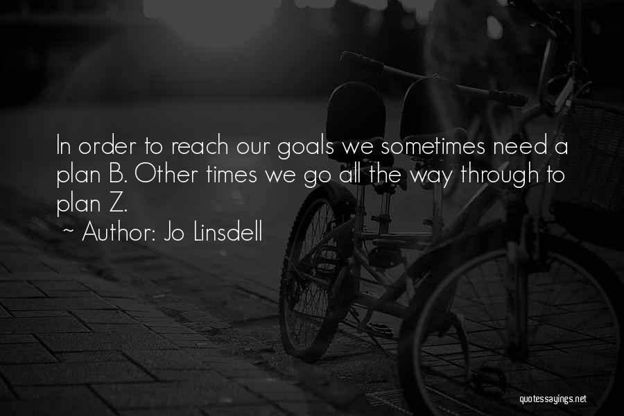 Jo Linsdell Quotes: In Order To Reach Our Goals We Sometimes Need A Plan B. Other Times We Go All The Way Through