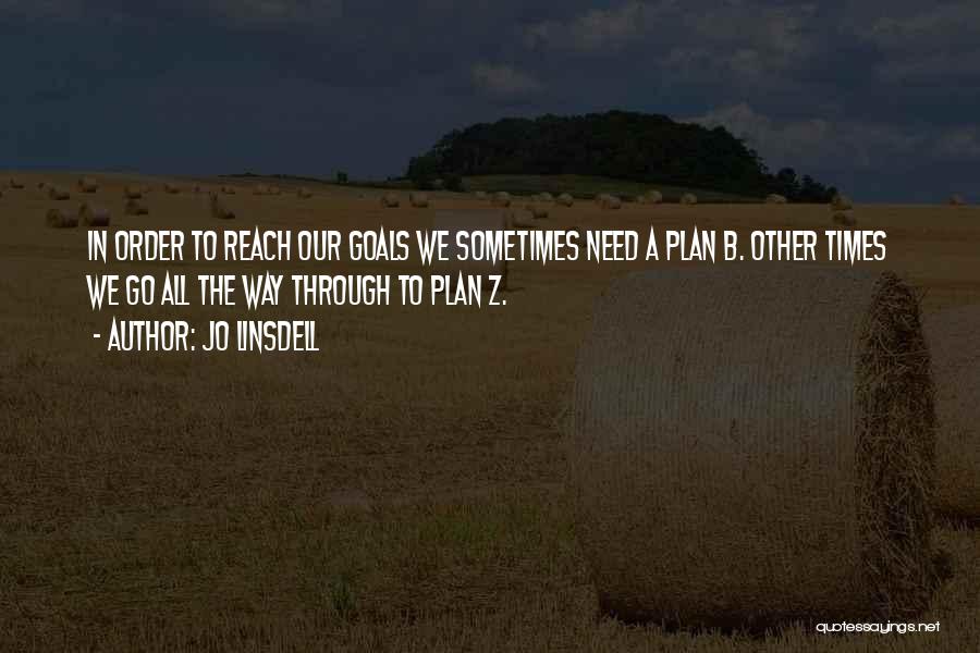 Jo Linsdell Quotes: In Order To Reach Our Goals We Sometimes Need A Plan B. Other Times We Go All The Way Through