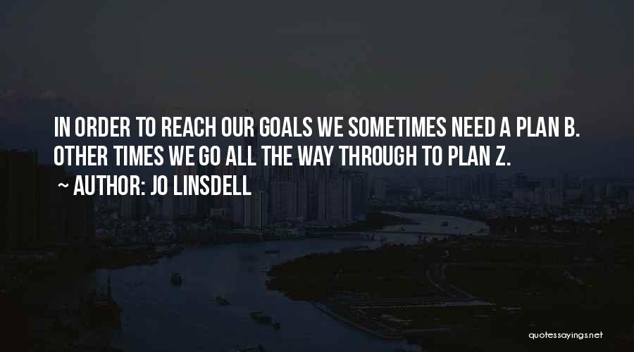 Jo Linsdell Quotes: In Order To Reach Our Goals We Sometimes Need A Plan B. Other Times We Go All The Way Through