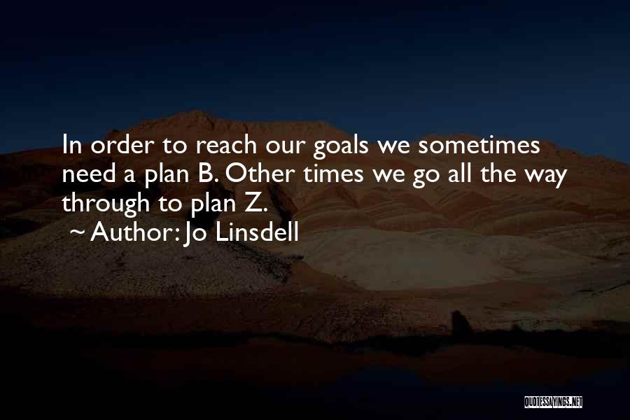 Jo Linsdell Quotes: In Order To Reach Our Goals We Sometimes Need A Plan B. Other Times We Go All The Way Through