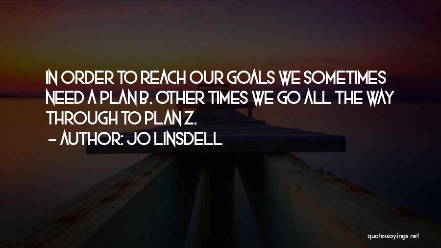 Jo Linsdell Quotes: In Order To Reach Our Goals We Sometimes Need A Plan B. Other Times We Go All The Way Through