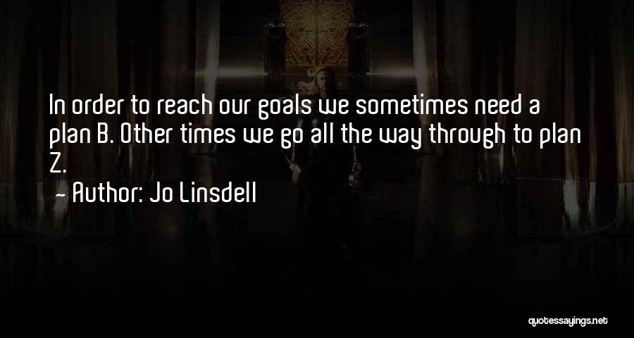 Jo Linsdell Quotes: In Order To Reach Our Goals We Sometimes Need A Plan B. Other Times We Go All The Way Through