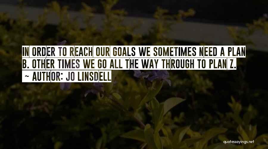 Jo Linsdell Quotes: In Order To Reach Our Goals We Sometimes Need A Plan B. Other Times We Go All The Way Through