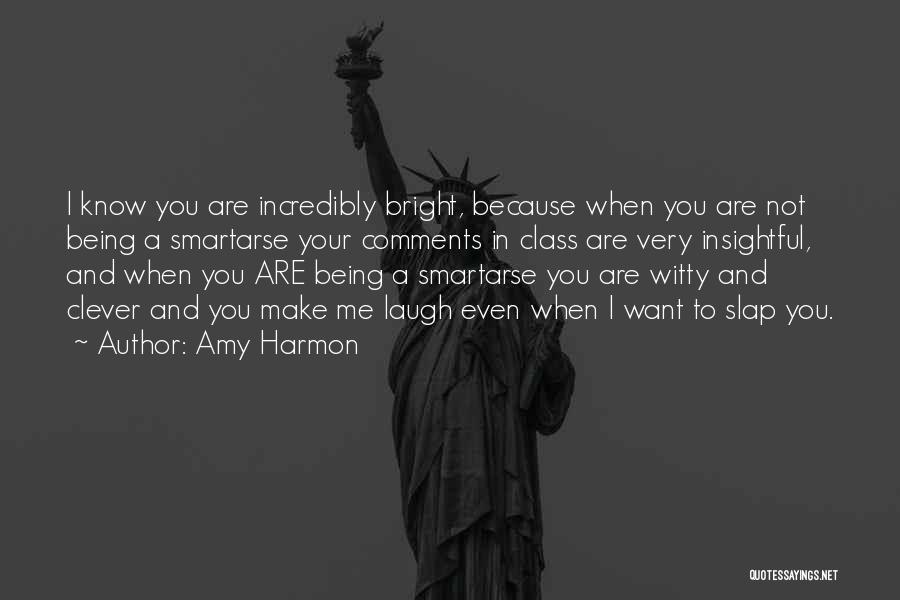 Amy Harmon Quotes: I Know You Are Incredibly Bright, Because When You Are Not Being A Smartarse Your Comments In Class Are Very