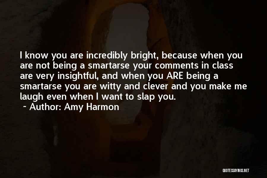 Amy Harmon Quotes: I Know You Are Incredibly Bright, Because When You Are Not Being A Smartarse Your Comments In Class Are Very