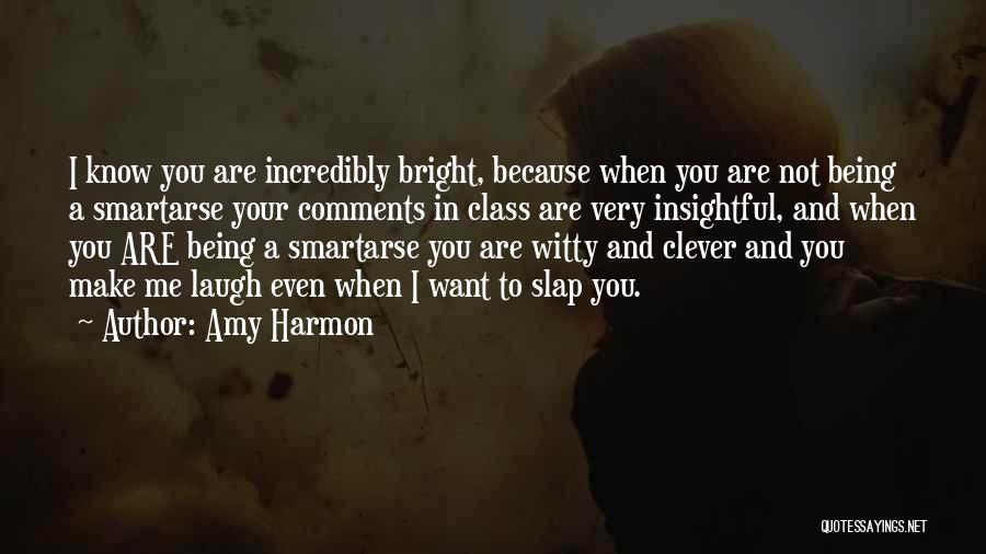 Amy Harmon Quotes: I Know You Are Incredibly Bright, Because When You Are Not Being A Smartarse Your Comments In Class Are Very