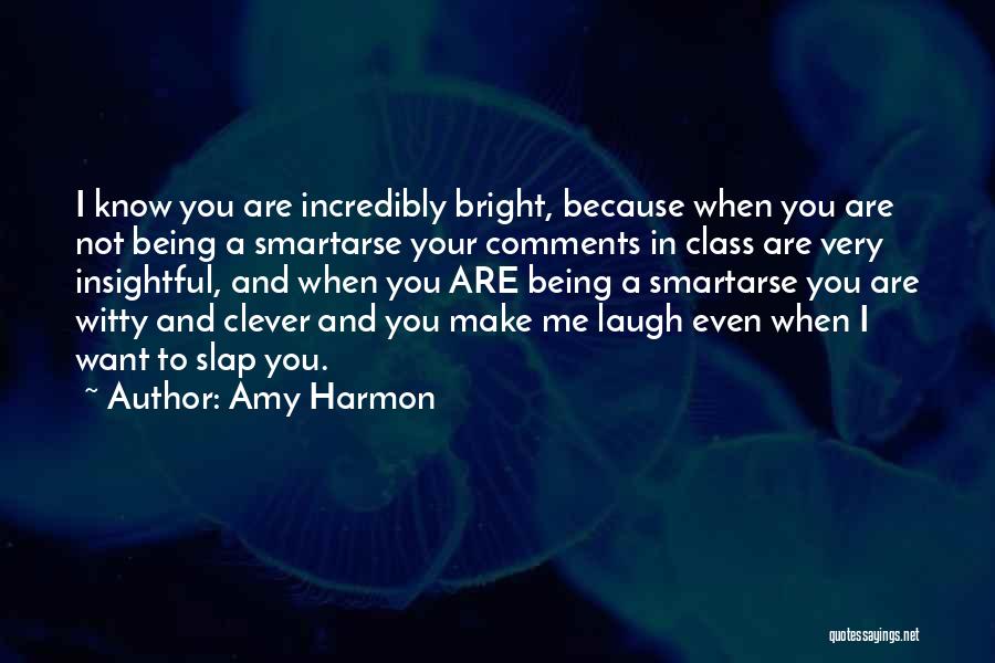 Amy Harmon Quotes: I Know You Are Incredibly Bright, Because When You Are Not Being A Smartarse Your Comments In Class Are Very