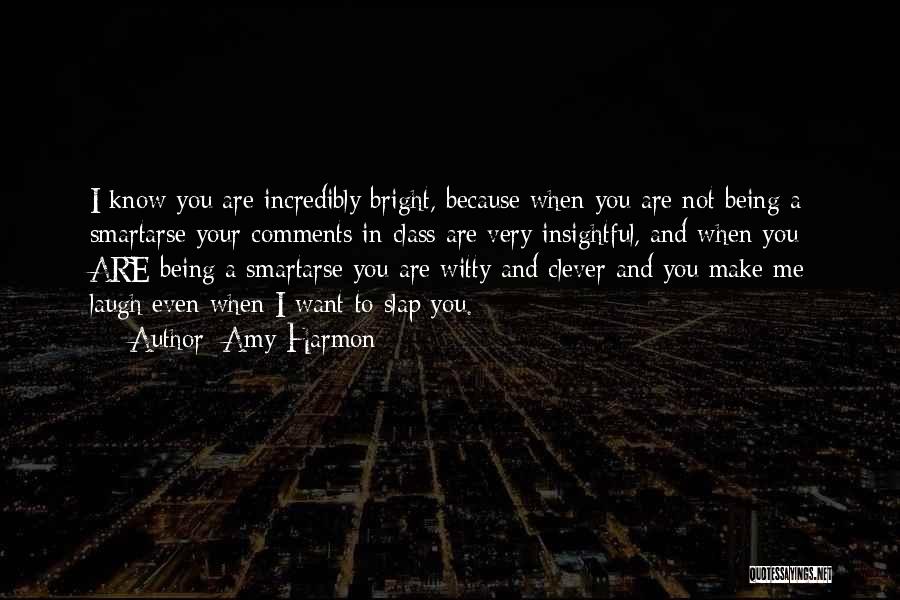 Amy Harmon Quotes: I Know You Are Incredibly Bright, Because When You Are Not Being A Smartarse Your Comments In Class Are Very