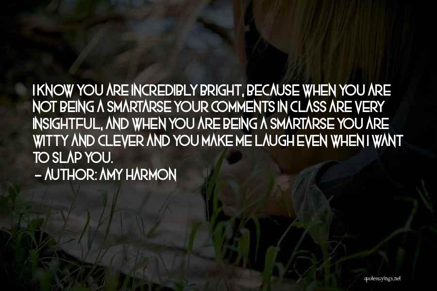 Amy Harmon Quotes: I Know You Are Incredibly Bright, Because When You Are Not Being A Smartarse Your Comments In Class Are Very