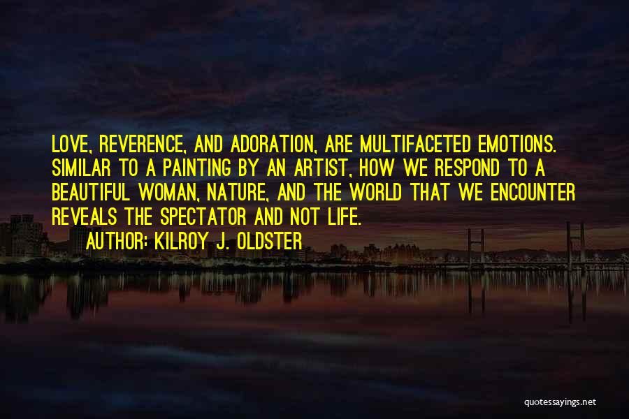 Kilroy J. Oldster Quotes: Love, Reverence, And Adoration, Are Multifaceted Emotions. Similar To A Painting By An Artist, How We Respond To A Beautiful