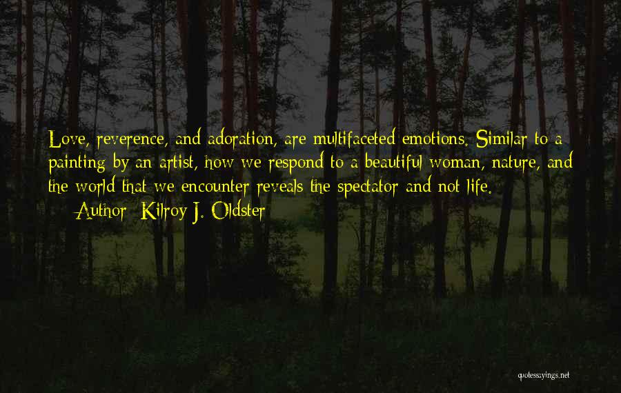 Kilroy J. Oldster Quotes: Love, Reverence, And Adoration, Are Multifaceted Emotions. Similar To A Painting By An Artist, How We Respond To A Beautiful