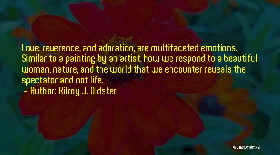 Kilroy J. Oldster Quotes: Love, Reverence, And Adoration, Are Multifaceted Emotions. Similar To A Painting By An Artist, How We Respond To A Beautiful