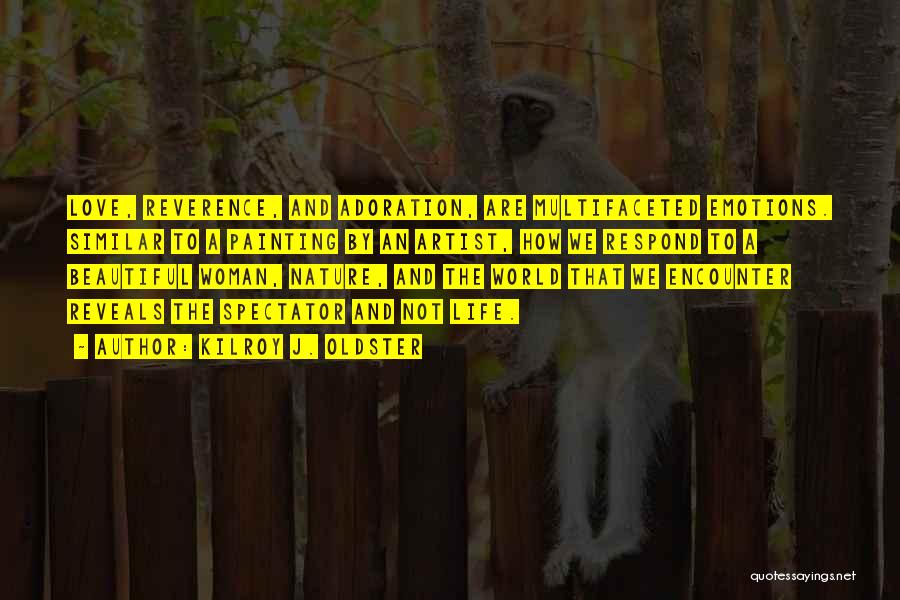 Kilroy J. Oldster Quotes: Love, Reverence, And Adoration, Are Multifaceted Emotions. Similar To A Painting By An Artist, How We Respond To A Beautiful