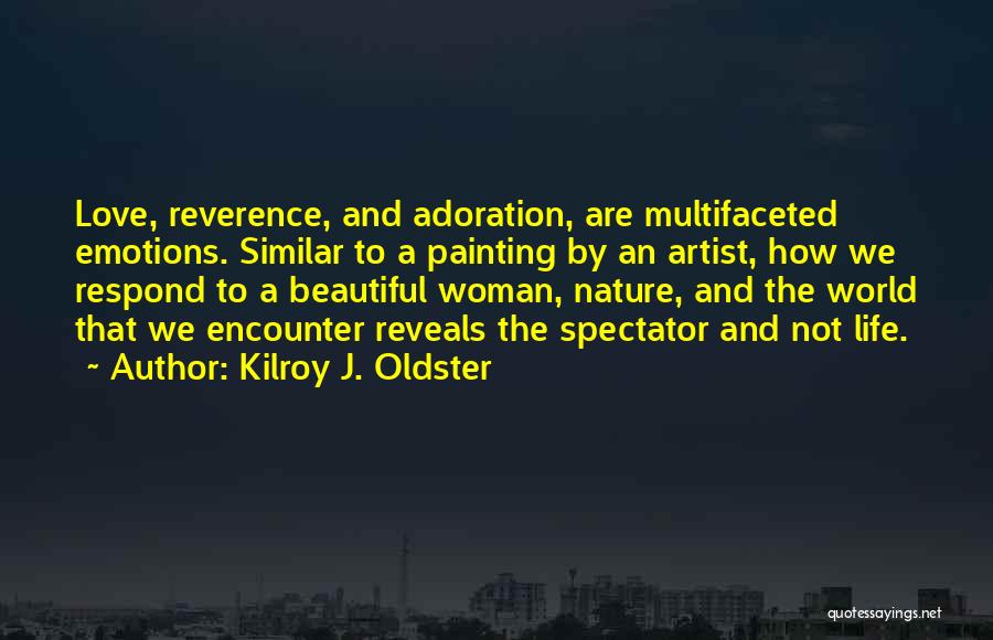 Kilroy J. Oldster Quotes: Love, Reverence, And Adoration, Are Multifaceted Emotions. Similar To A Painting By An Artist, How We Respond To A Beautiful