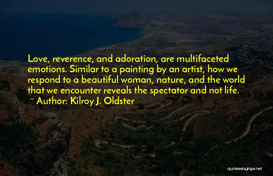 Kilroy J. Oldster Quotes: Love, Reverence, And Adoration, Are Multifaceted Emotions. Similar To A Painting By An Artist, How We Respond To A Beautiful