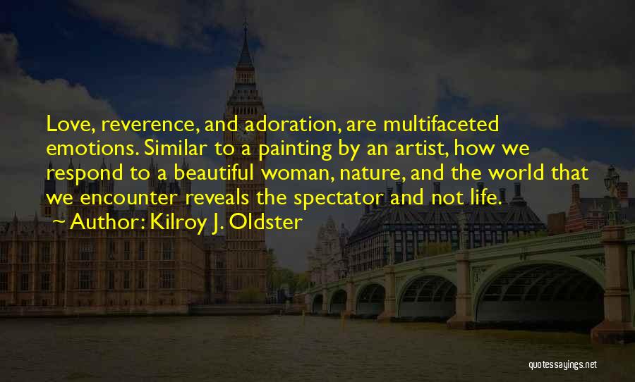 Kilroy J. Oldster Quotes: Love, Reverence, And Adoration, Are Multifaceted Emotions. Similar To A Painting By An Artist, How We Respond To A Beautiful