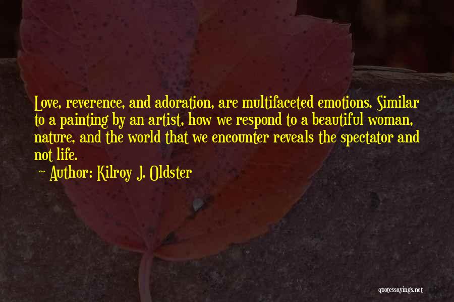 Kilroy J. Oldster Quotes: Love, Reverence, And Adoration, Are Multifaceted Emotions. Similar To A Painting By An Artist, How We Respond To A Beautiful