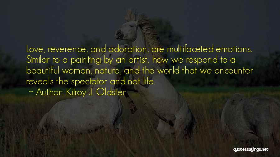 Kilroy J. Oldster Quotes: Love, Reverence, And Adoration, Are Multifaceted Emotions. Similar To A Painting By An Artist, How We Respond To A Beautiful