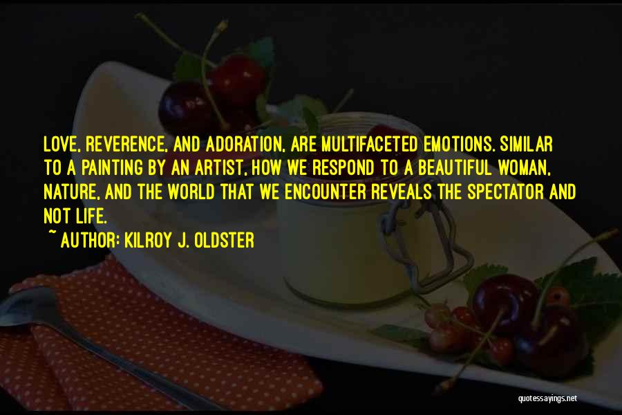 Kilroy J. Oldster Quotes: Love, Reverence, And Adoration, Are Multifaceted Emotions. Similar To A Painting By An Artist, How We Respond To A Beautiful