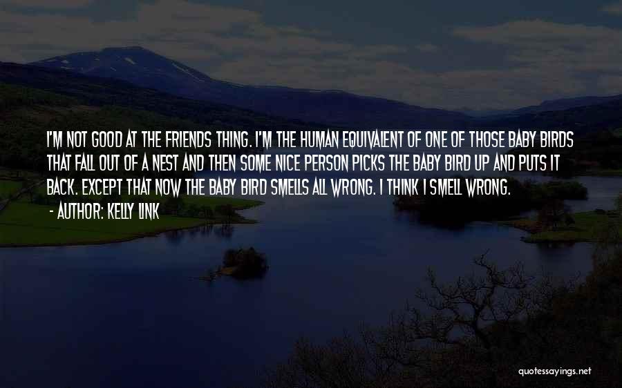Kelly Link Quotes: I'm Not Good At The Friends Thing. I'm The Human Equivalent Of One Of Those Baby Birds That Fall Out