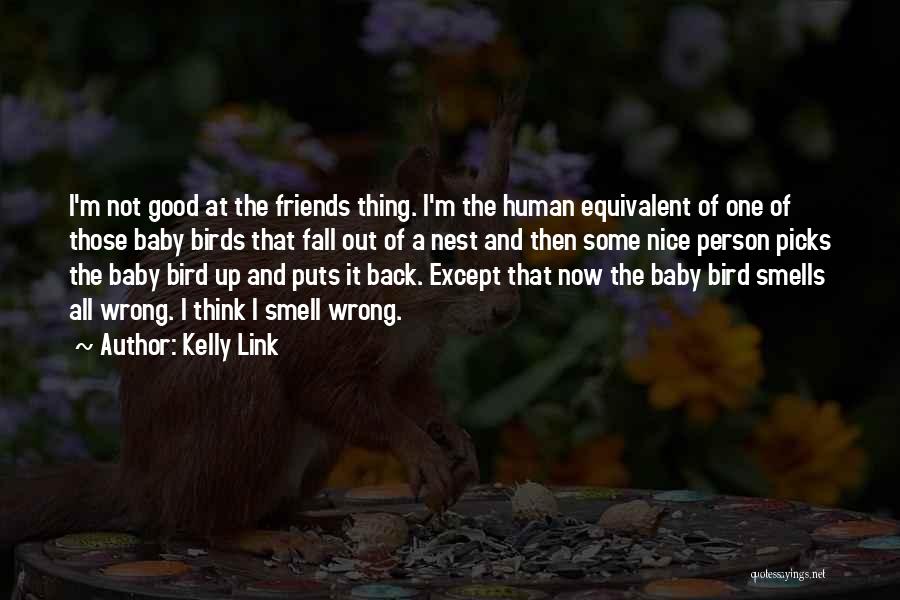 Kelly Link Quotes: I'm Not Good At The Friends Thing. I'm The Human Equivalent Of One Of Those Baby Birds That Fall Out