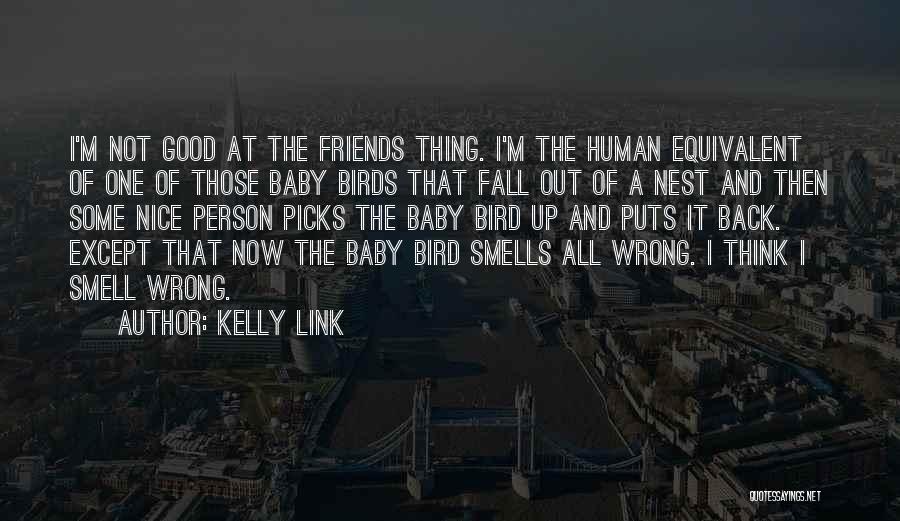 Kelly Link Quotes: I'm Not Good At The Friends Thing. I'm The Human Equivalent Of One Of Those Baby Birds That Fall Out