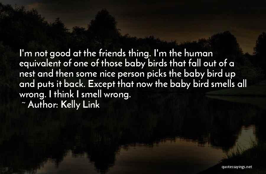 Kelly Link Quotes: I'm Not Good At The Friends Thing. I'm The Human Equivalent Of One Of Those Baby Birds That Fall Out