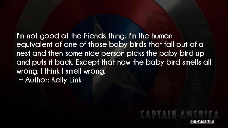 Kelly Link Quotes: I'm Not Good At The Friends Thing. I'm The Human Equivalent Of One Of Those Baby Birds That Fall Out