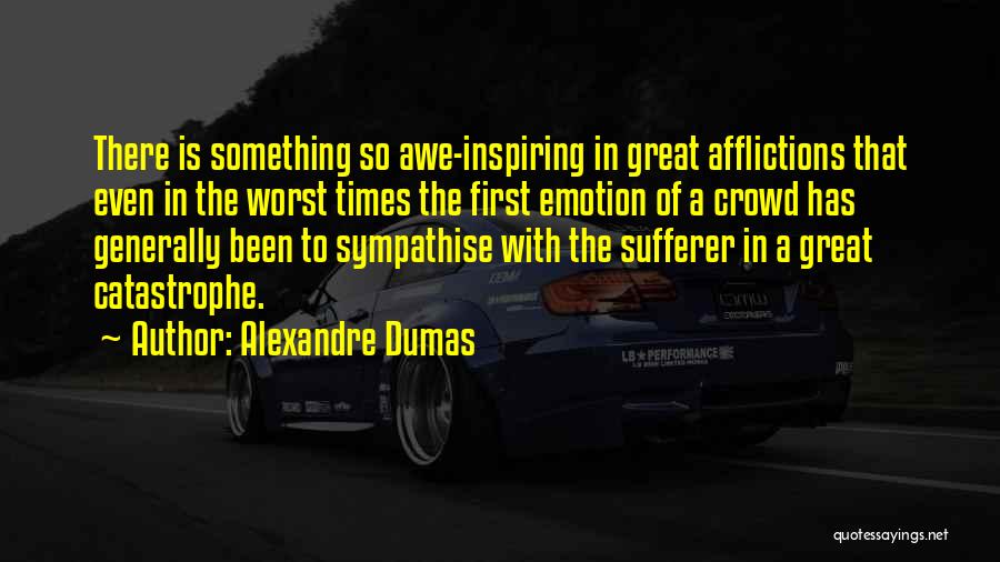 Alexandre Dumas Quotes: There Is Something So Awe-inspiring In Great Afflictions That Even In The Worst Times The First Emotion Of A Crowd