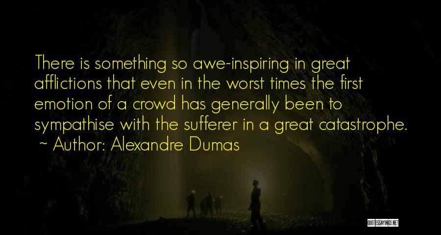 Alexandre Dumas Quotes: There Is Something So Awe-inspiring In Great Afflictions That Even In The Worst Times The First Emotion Of A Crowd