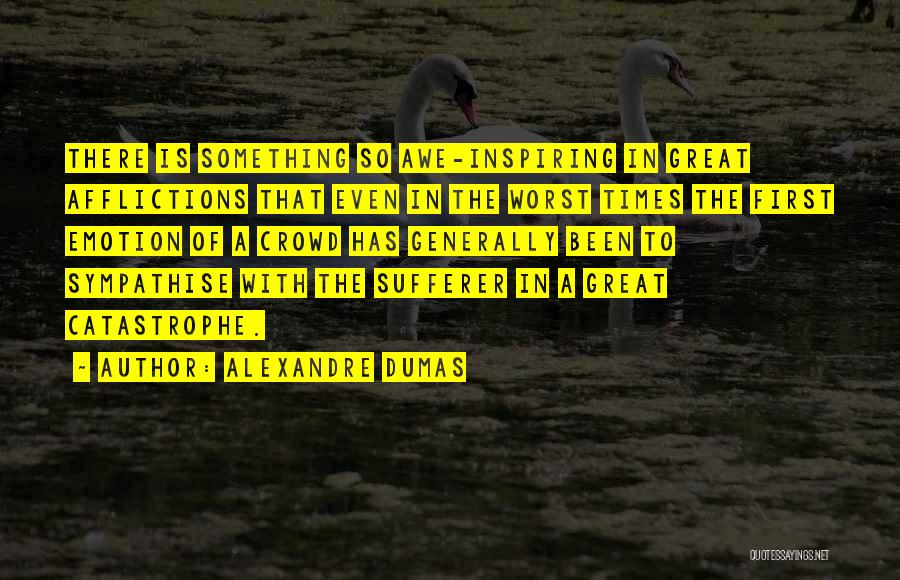 Alexandre Dumas Quotes: There Is Something So Awe-inspiring In Great Afflictions That Even In The Worst Times The First Emotion Of A Crowd