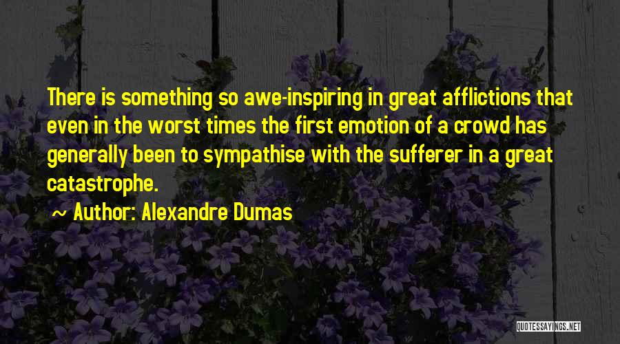 Alexandre Dumas Quotes: There Is Something So Awe-inspiring In Great Afflictions That Even In The Worst Times The First Emotion Of A Crowd