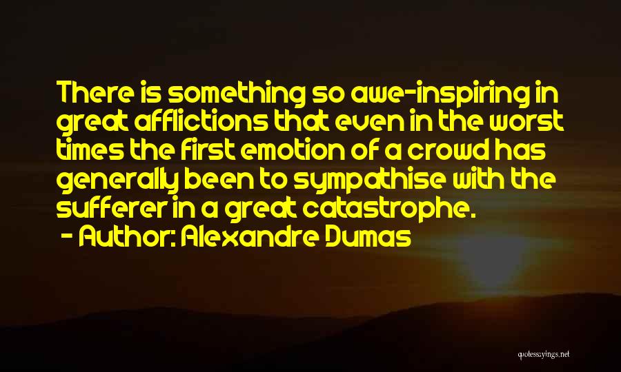 Alexandre Dumas Quotes: There Is Something So Awe-inspiring In Great Afflictions That Even In The Worst Times The First Emotion Of A Crowd