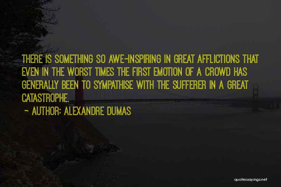 Alexandre Dumas Quotes: There Is Something So Awe-inspiring In Great Afflictions That Even In The Worst Times The First Emotion Of A Crowd