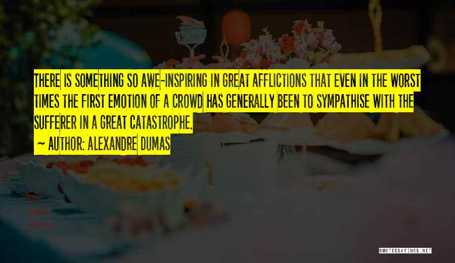 Alexandre Dumas Quotes: There Is Something So Awe-inspiring In Great Afflictions That Even In The Worst Times The First Emotion Of A Crowd