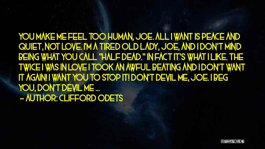 Clifford Odets Quotes: You Make Me Feel Too Human, Joe. All I Want Is Peace And Quiet, Not Love. I'm A Tired Old